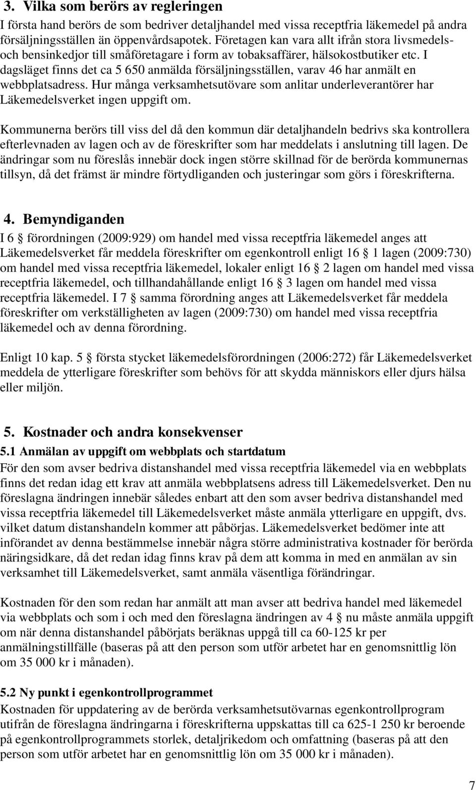 I dagsläget finns det ca 5 650 anmälda försäljningsställen, varav 46 har anmält en webbplatsadress. Hur många verksamhetsutövare som anlitar underleverantörer har Läkemedelsverket ingen uppgift om.