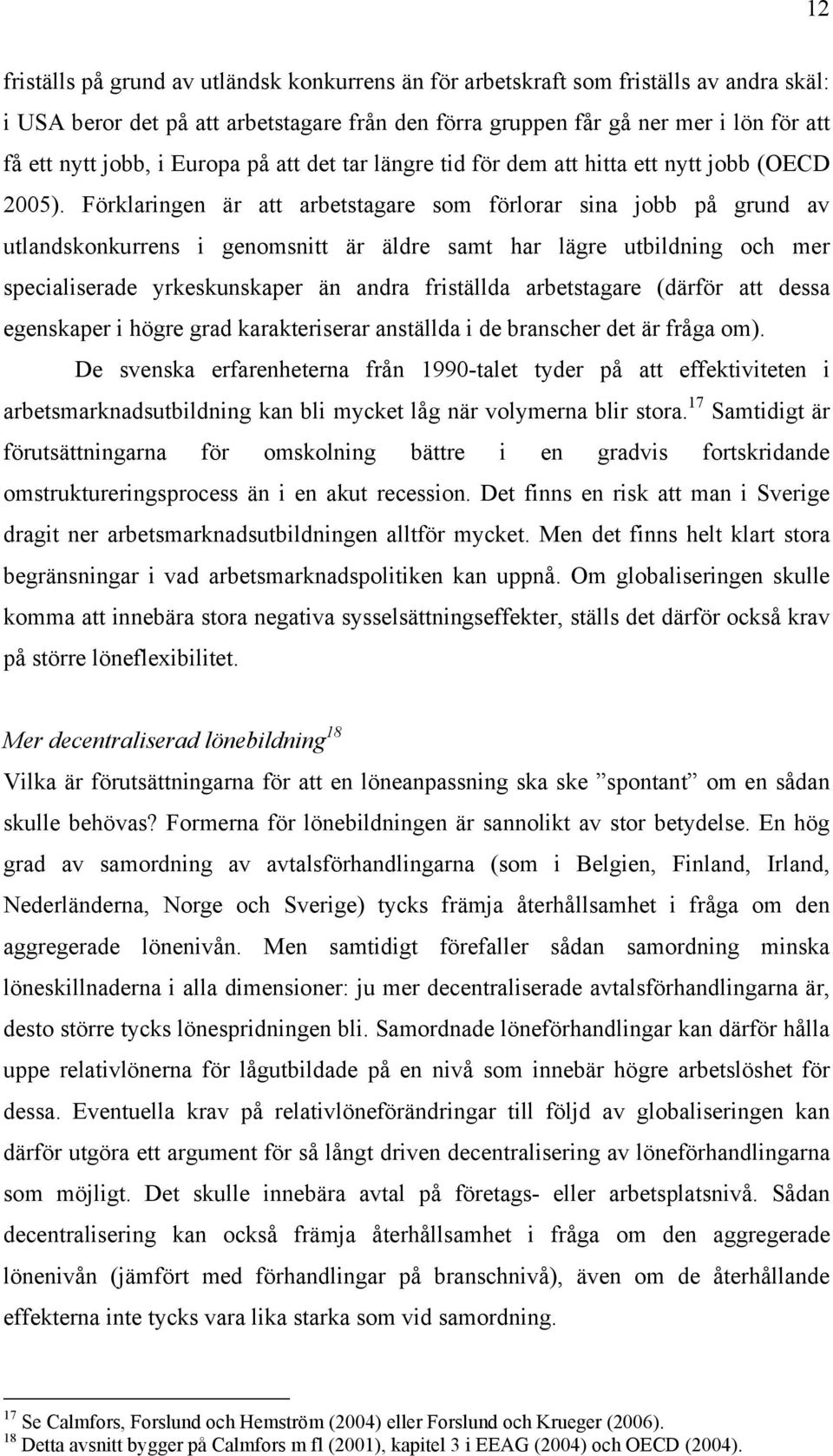 Förklaringen är att arbetstagare som förlorar sina jobb på grund av utlandskonkurrens i genomsnitt är äldre samt har lägre utbildning och mer specialiserade yrkeskunskaper än andra friställda