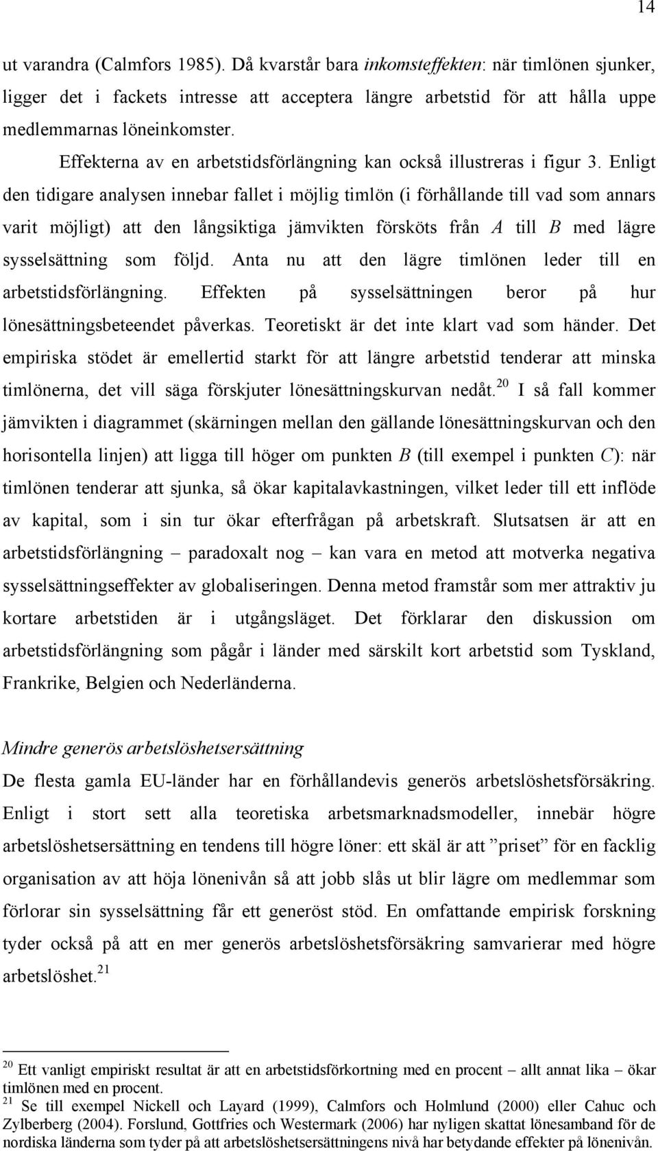 Enligt den tidigare analysen innebar fallet i möjlig timlön (i förhållande till vad som annars varit möjligt) att den långsiktiga jämvikten försköts från A till B med lägre sysselsättning som följd.