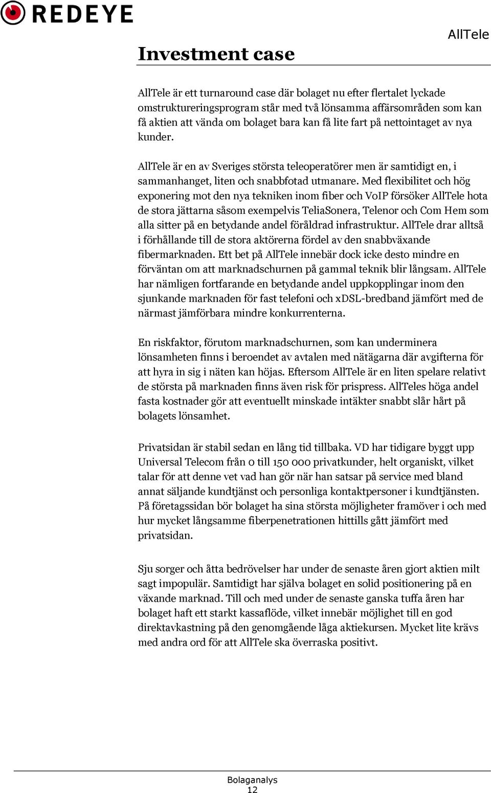 Med flexibilitet och hög exponering mot den nya tekniken inom fiber och VoIP försöker hota de stora jättarna såsom exempelvis TeliaSonera, Telenor och Com Hem som alla sitter på en betydande andel