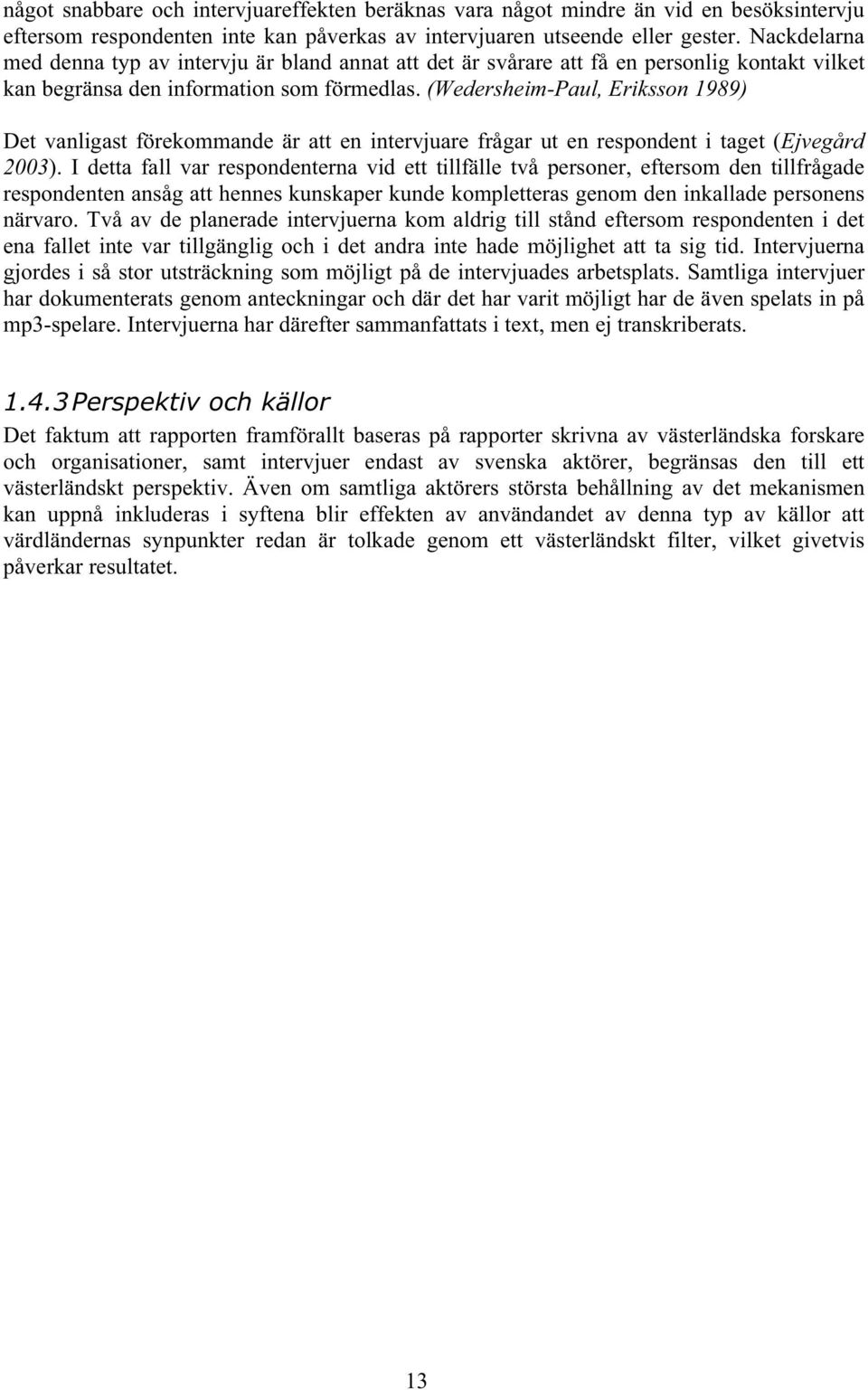 (Wedersheim-Paul, Eriksson 1989) Det vanligast förekommande är att en intervjuare frågar ut en respondent i taget (Ejvegård 2003).