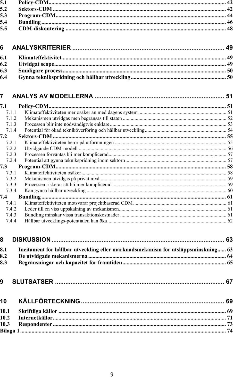 .. 52 7.1.3 Processen blir inte nödvändigtvis enklare... 53 7.1.4 Potential för ökad tekniköverföring och hållbar utveckling... 54 7.2 Sektors-CDM... 55 7.2.1 Klimateffektiviteten beror på utformningen.