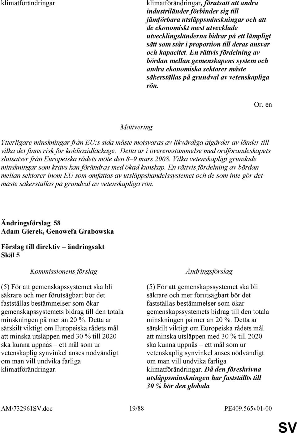 i proportion till deras ansvar och kapacitet. En rättvis fördelning av bördan mellan gemenskapens system och andra ekonomiska sektorer måste säkerställas på grundval av vetenskapliga rön.