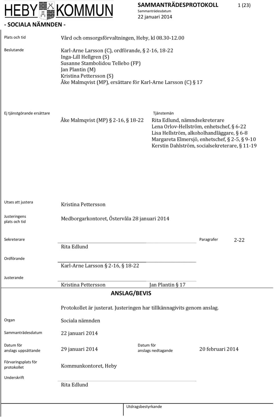 Arne Larsson (C) 17 Ej tjänstgörande ersättare Åke Malmqvist (MP) 2 16, 18 22 Tjänstemän Rita Edlund, nämndsekreterare Lena Orlov Hellström, enhetschef, 6 22 Lisa Hellström, alkoholhandläggare, 6 8 M