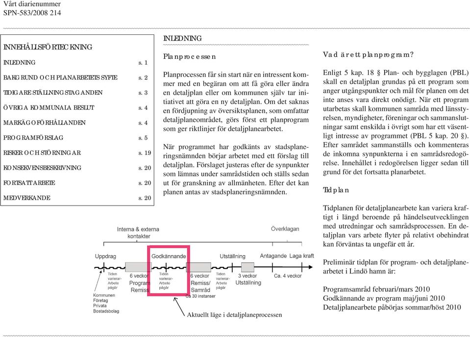 20 INLEDNING Planprocessen Planprocessen får sin start när en intressent kommer med en begäran om att få göra eller ändra en detaljplan eller om kommunen själv tar initiativet att göra en ny