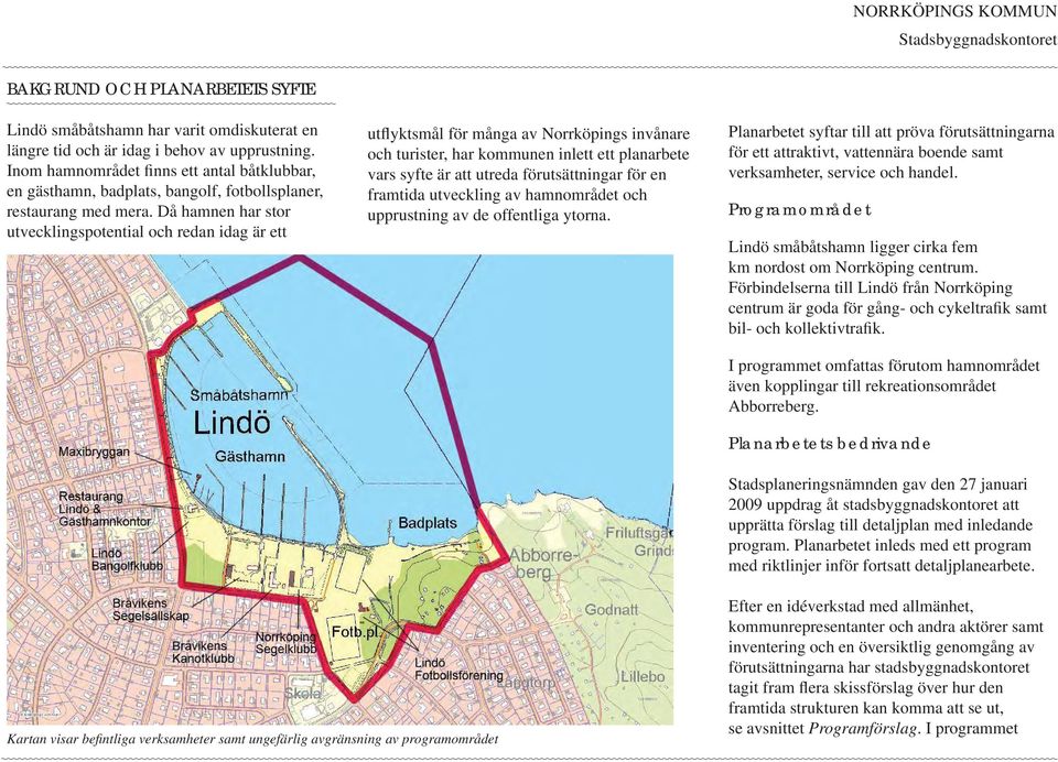 Då hamnen har stor utvecklingspotential och redan idag är ett utflyktsmål för många av Norrköpings invånare och turister, har kommunen inlett ett planarbete vars syfte är att utreda förutsättningar