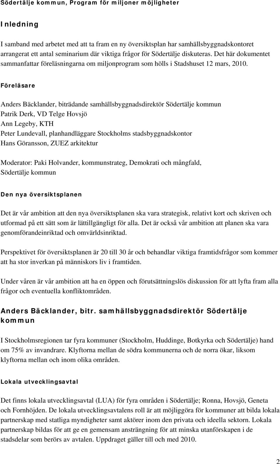 Föreläsare Anders Bäcklander, biträdande samhällsbyggnadsdirektör Södertälje kommun Patrik Derk, VD Telge Hovsjö Ann Legeby, KTH Peter Lundevall, planhandläggare Stockholms stadsbyggnadskontor Hans