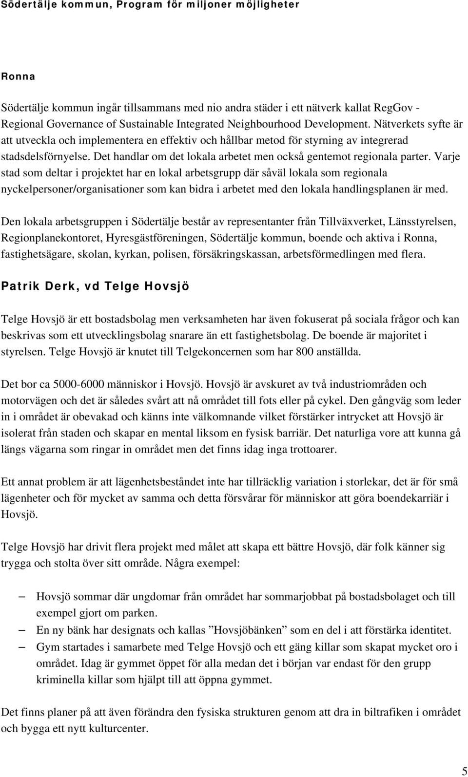 Varje stad som deltar i projektet har en lokal arbetsgrupp där såväl lokala som regionala nyckelpersoner/organisationer som kan bidra i arbetet med den lokala handlingsplanen är med.