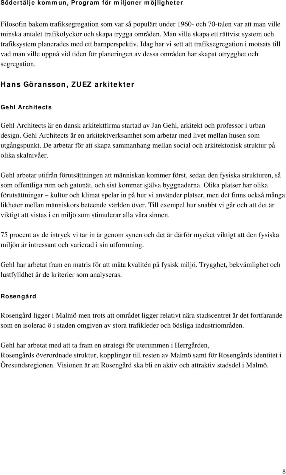 Idag har vi sett att trafiksegregation i motsats till vad man ville uppnå vid tiden för planeringen av dessa områden har skapat otrygghet och segregation.