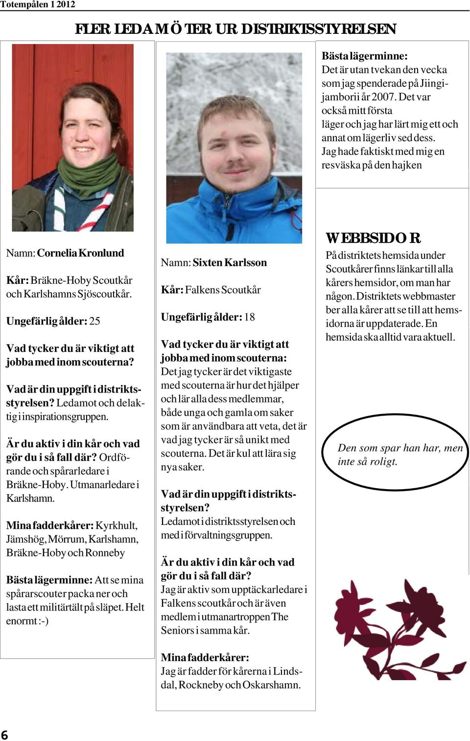 Jag hade faktiskt med mig en resväska på den hajken Namn: Cornelia Kronlund Kår: Bräkne-Hoby Scoutkår och Karlshamns Sjöscoutkår.