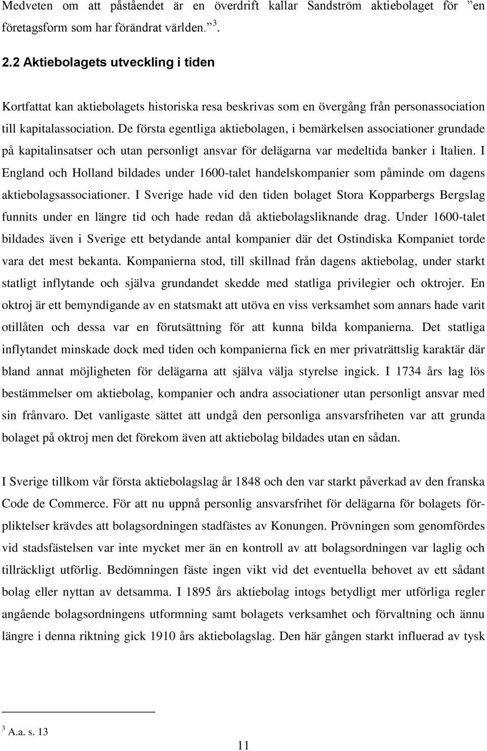 De första egentliga aktiebolagen, i bemärkelsen associationer grundade på kapitalinsatser och utan personligt ansvar för delägarna var medeltida banker i Italien.