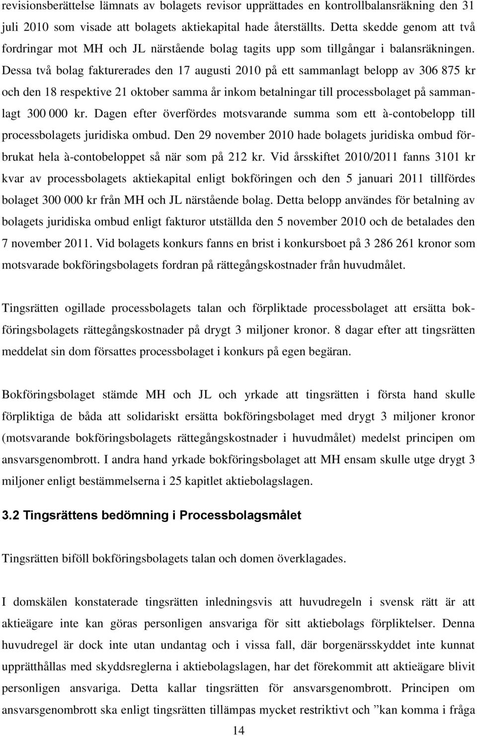 Dessa två bolag fakturerades den 17 augusti 2010 på ett sammanlagt belopp av 306 875 kr och den 18 respektive 21 oktober samma år inkom betalningar till processbolaget på sammanlagt 300 000 kr.