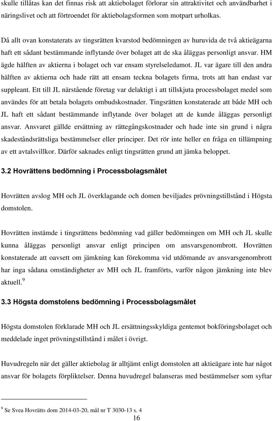 HM ägde hälften av aktierna i bolaget och var ensam styrelseledamot. JL var ägare till den andra hälften av aktierna och hade rätt att ensam teckna bolagets firma, trots att han endast var suppleant.