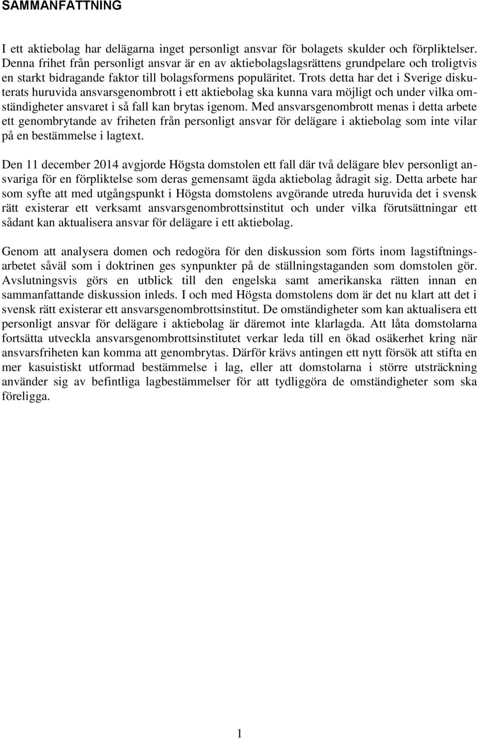 Trots detta har det i Sverige diskuterats huruvida ansvarsgenombrott i ett aktiebolag ska kunna vara möjligt och under vilka omständigheter ansvaret i så fall kan brytas igenom.