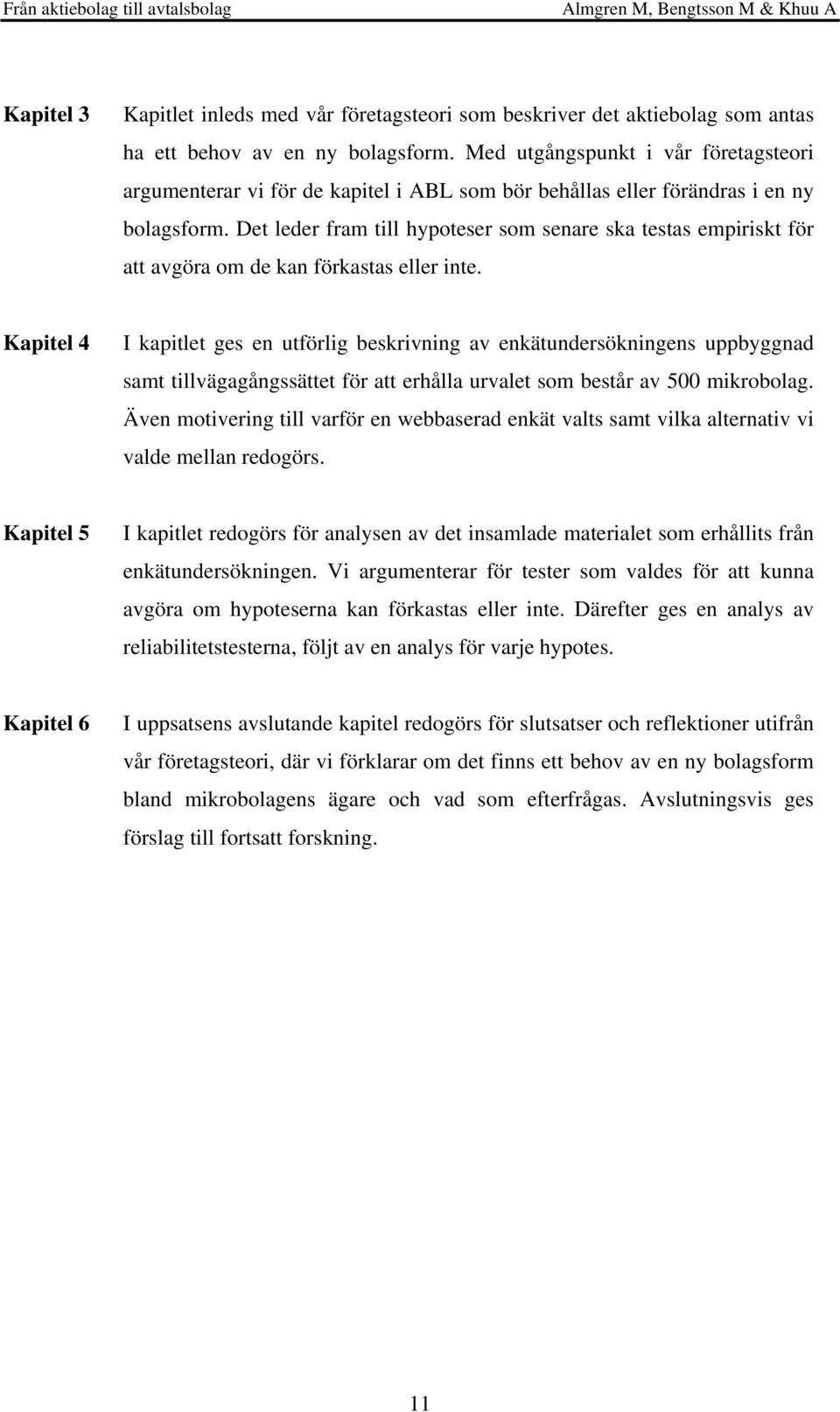 Det leder fram till hypoteser som senare ska testas empiriskt för att avgöra om de kan förkastas eller inte.