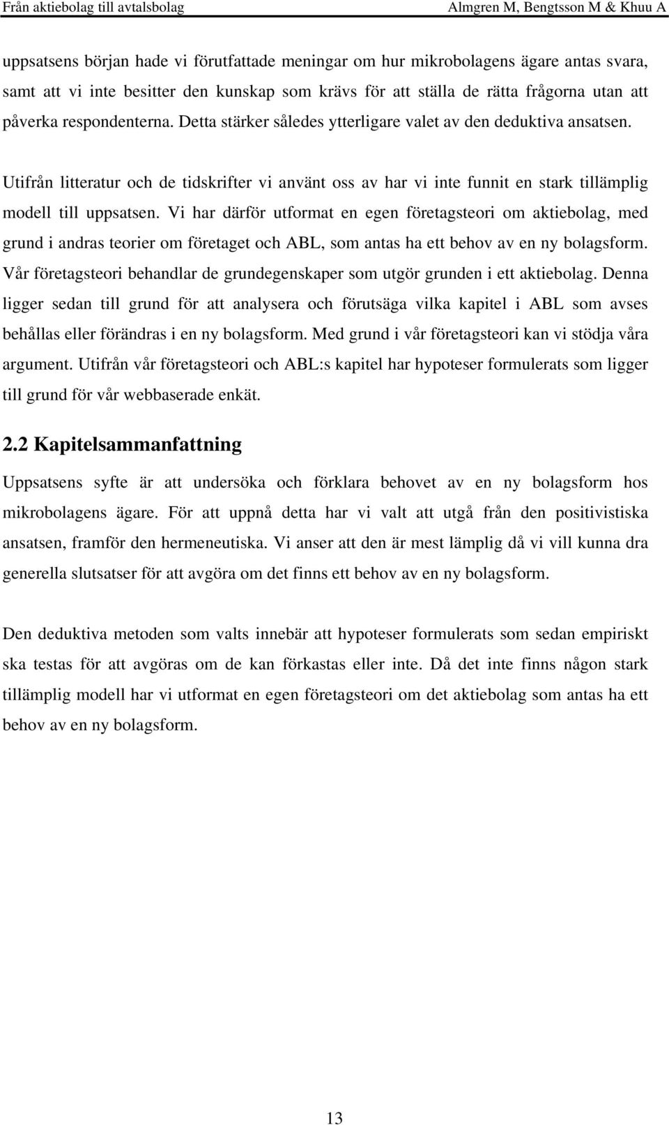 Vi har därför utformat en egen företagsteori om aktiebolag, med grund i andras teorier om företaget och ABL, som antas ha ett behov av en ny bolagsform.