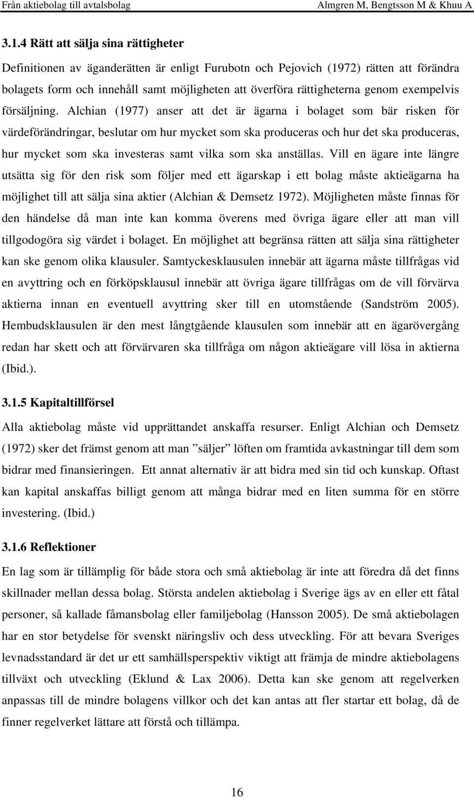 Alchian (1977) anser att det är ägarna i bolaget som bär risken för värdeförändringar, beslutar om hur mycket som ska produceras och hur det ska produceras, hur mycket som ska investeras samt vilka