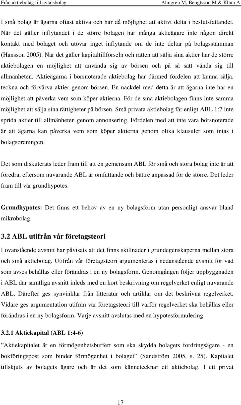 När det gäller kapitaltillförseln och rätten att sälja sina aktier har de större aktiebolagen en möjlighet att använda sig av börsen och på så sätt vända sig till allmänheten.