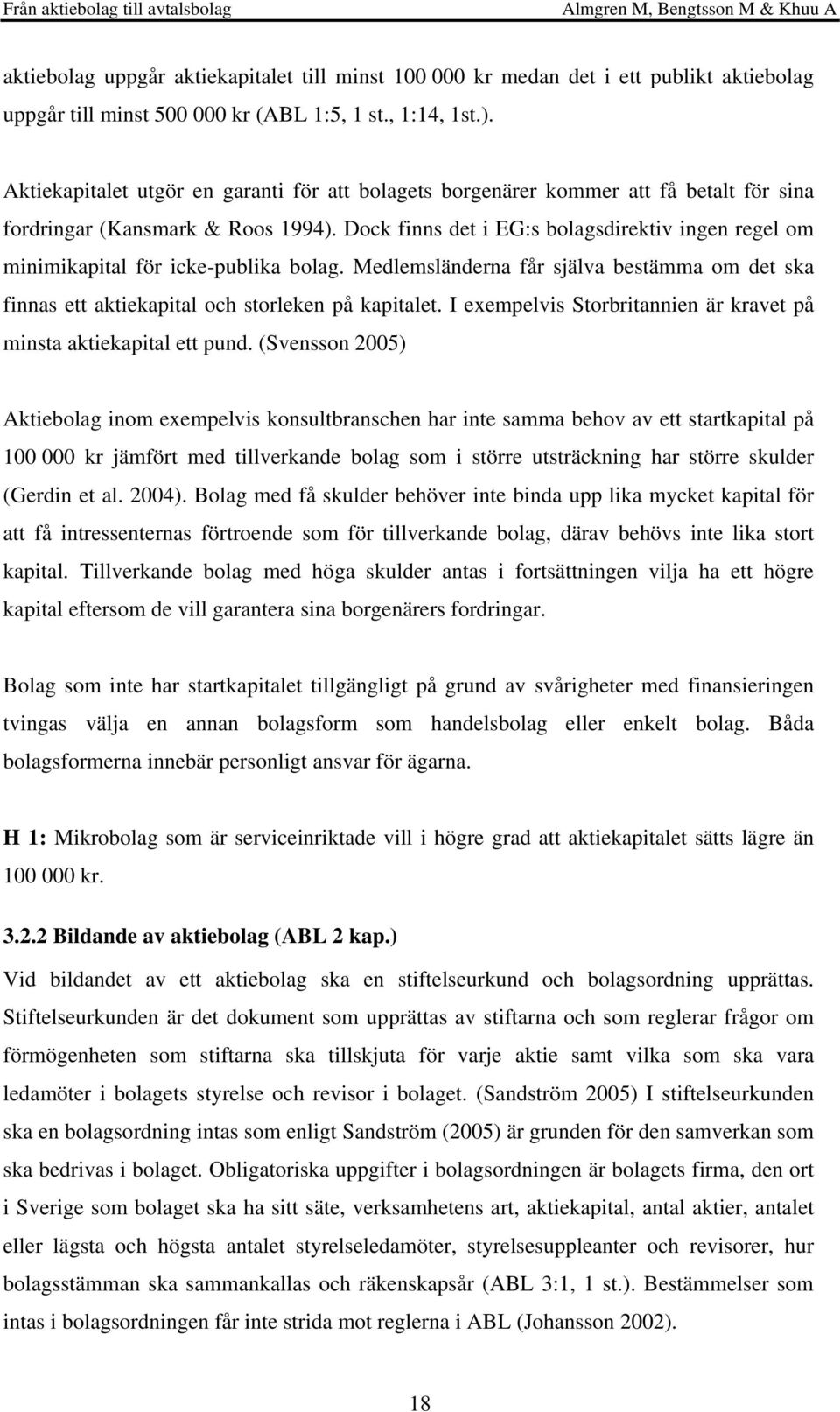 Dock finns det i EG:s bolagsdirektiv ingen regel om minimikapital för icke-publika bolag. Medlemsländerna får själva bestämma om det ska finnas ett aktiekapital och storleken på kapitalet.