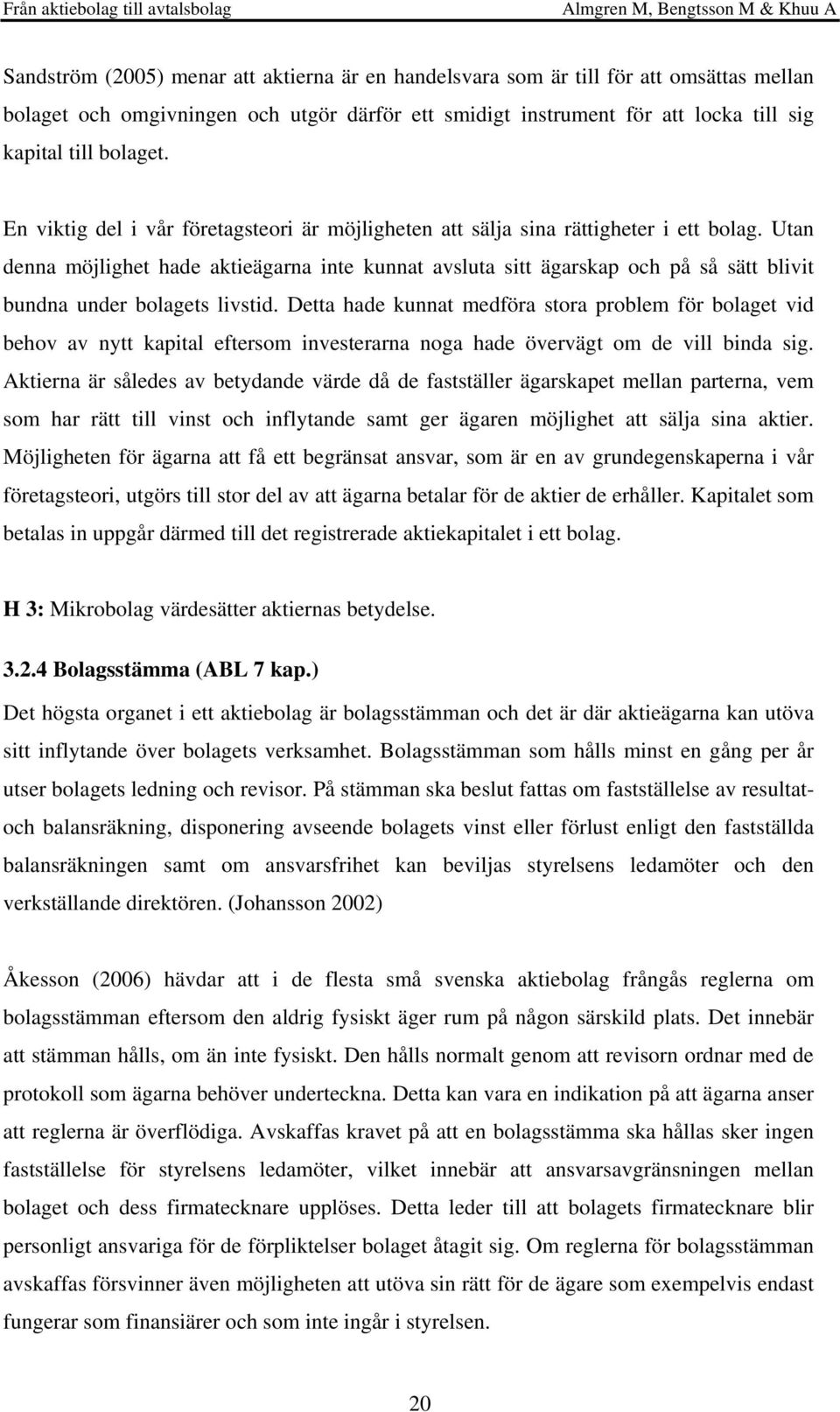 Utan denna möjlighet hade aktieägarna inte kunnat avsluta sitt ägarskap och på så sätt blivit bundna under bolagets livstid.