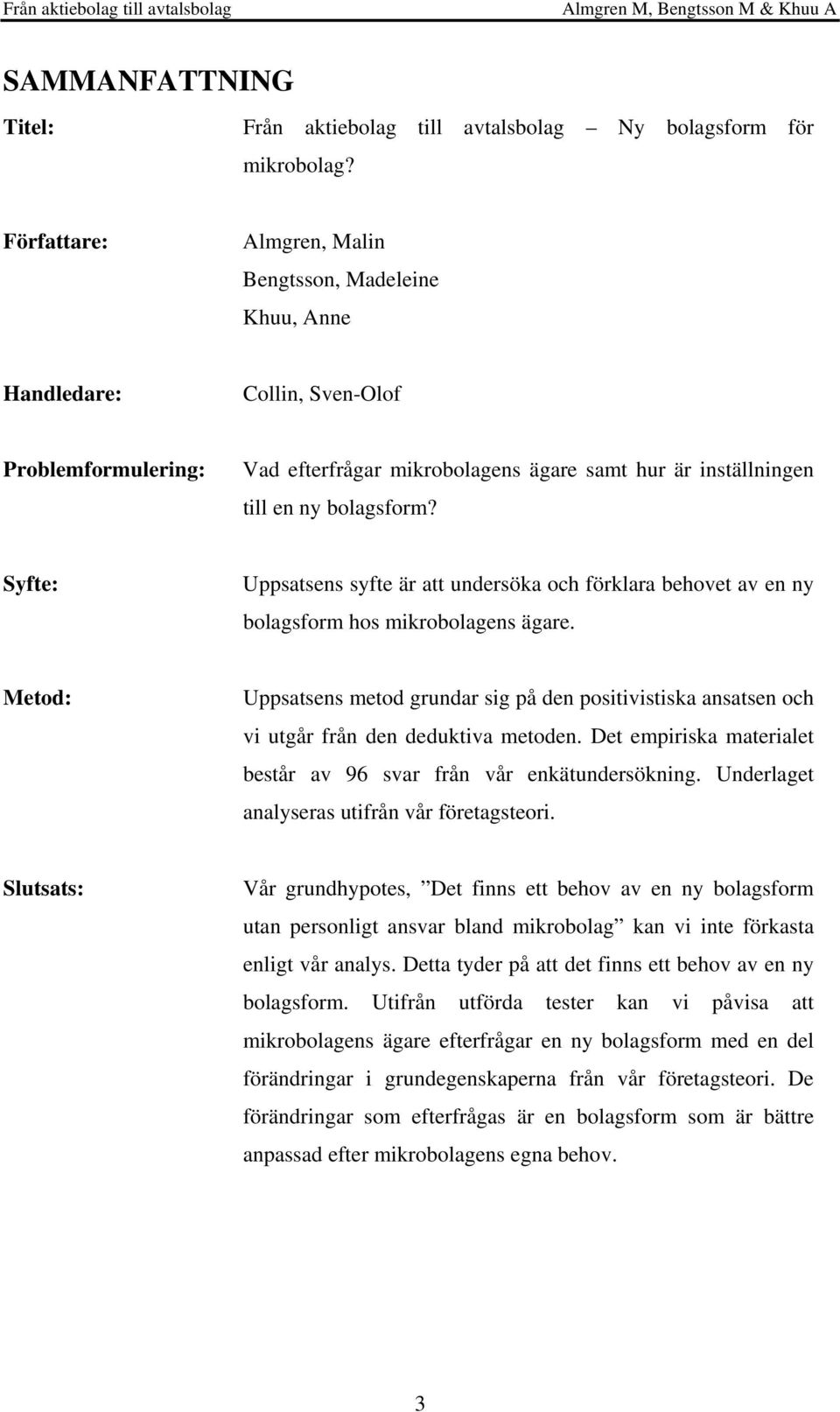 Syfte: Uppsatsens syfte är att undersöka och förklara behovet av en ny bolagsform hos mikrobolagens ägare.