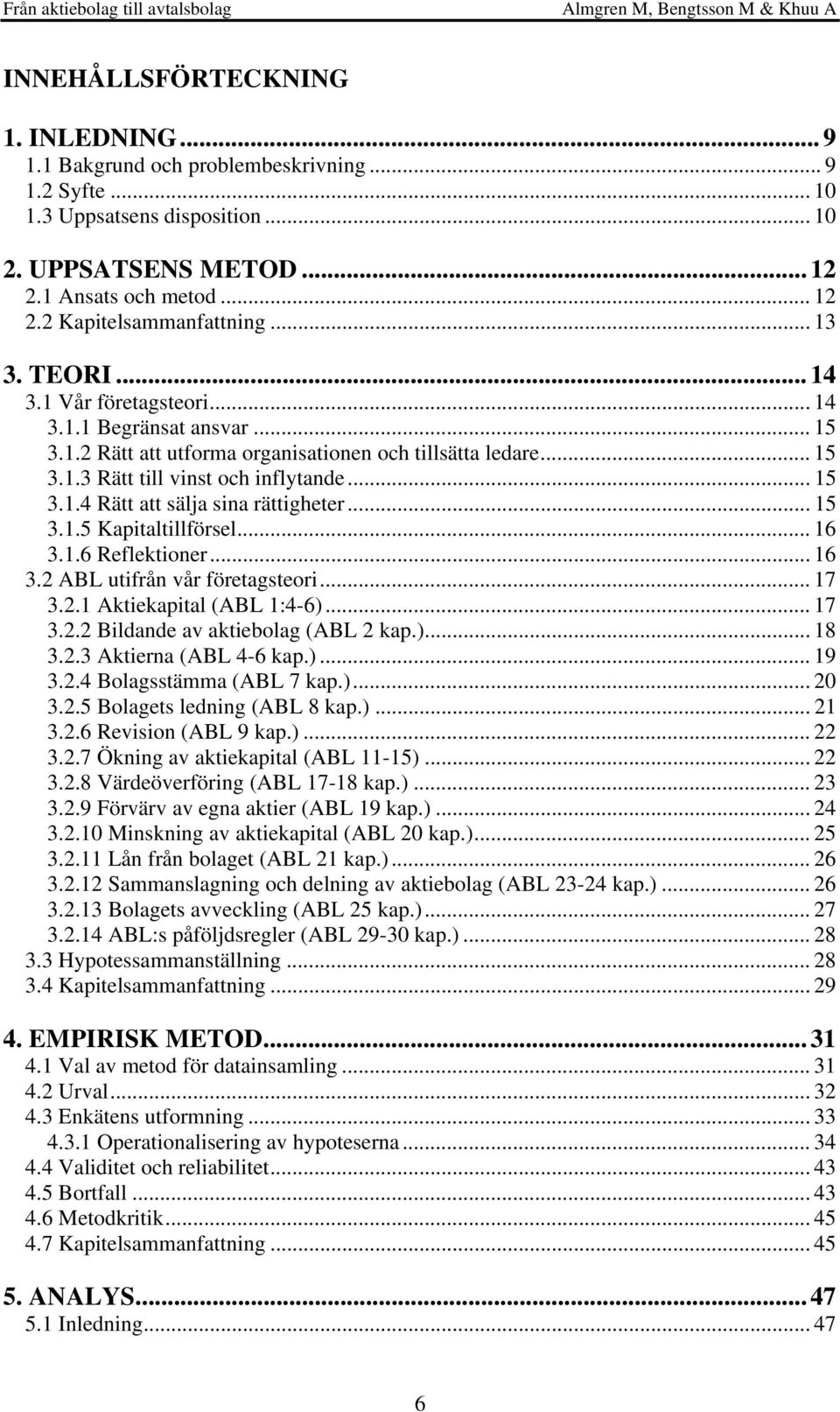 .. 15 3.1.5 Kapitaltillförsel... 16 3.1.6 Reflektioner... 16 3.2 ABL utifrån vår företagsteori... 17 3.2.1 Aktiekapital (ABL 1:4-6)... 17 3.2.2 Bildande av aktiebolag (ABL 2 kap.)... 18 3.2.3 Aktierna (ABL 4-6 kap.