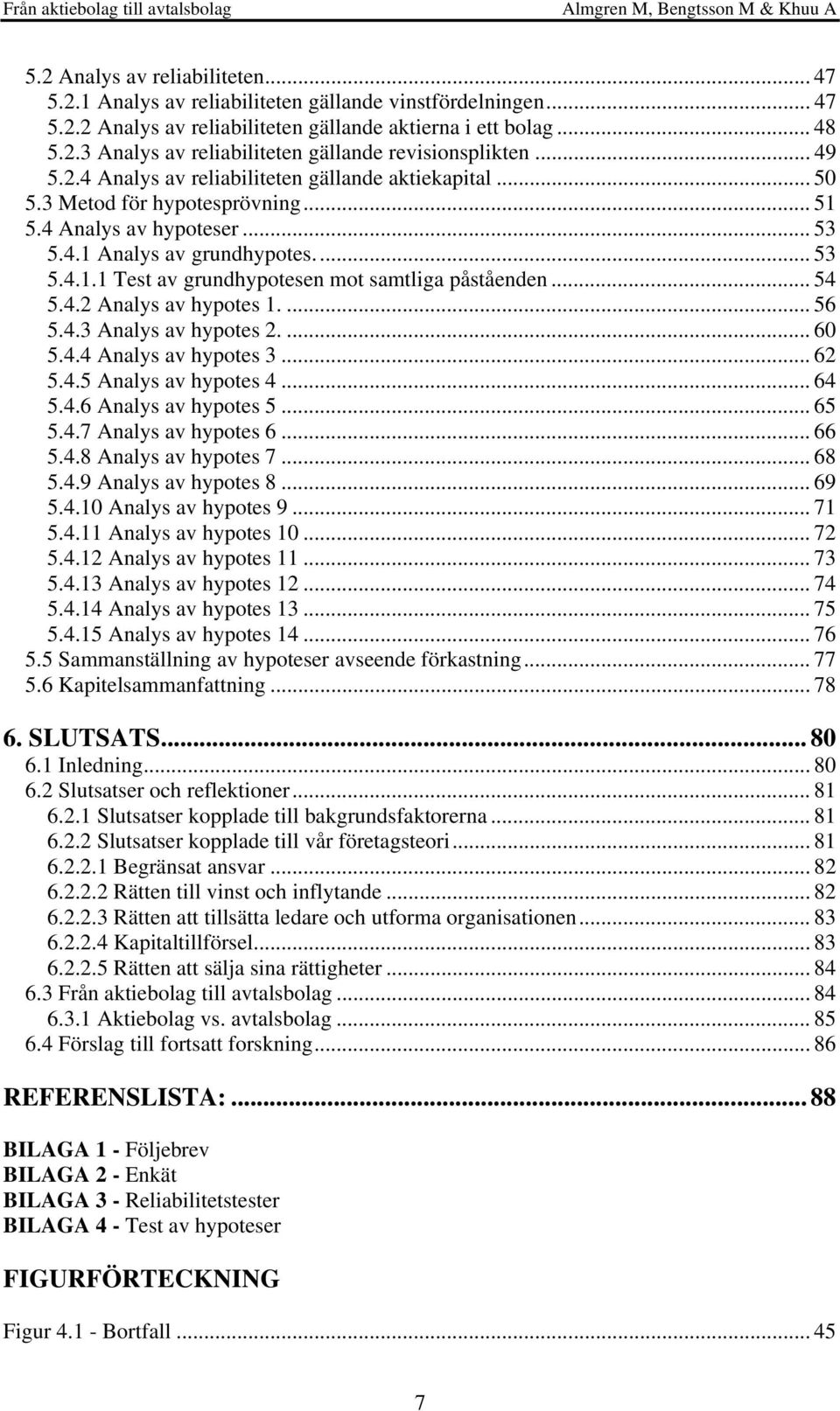 .. 54 5.4.2 Analys av hypotes 1.... 56 5.4.3 Analys av hypotes 2.... 60 5.4.4 Analys av hypotes 3... 62 5.4.5 Analys av hypotes 4... 64 5.4.6 Analys av hypotes 5... 65 5.4.7 Analys av hypotes 6... 66 5.