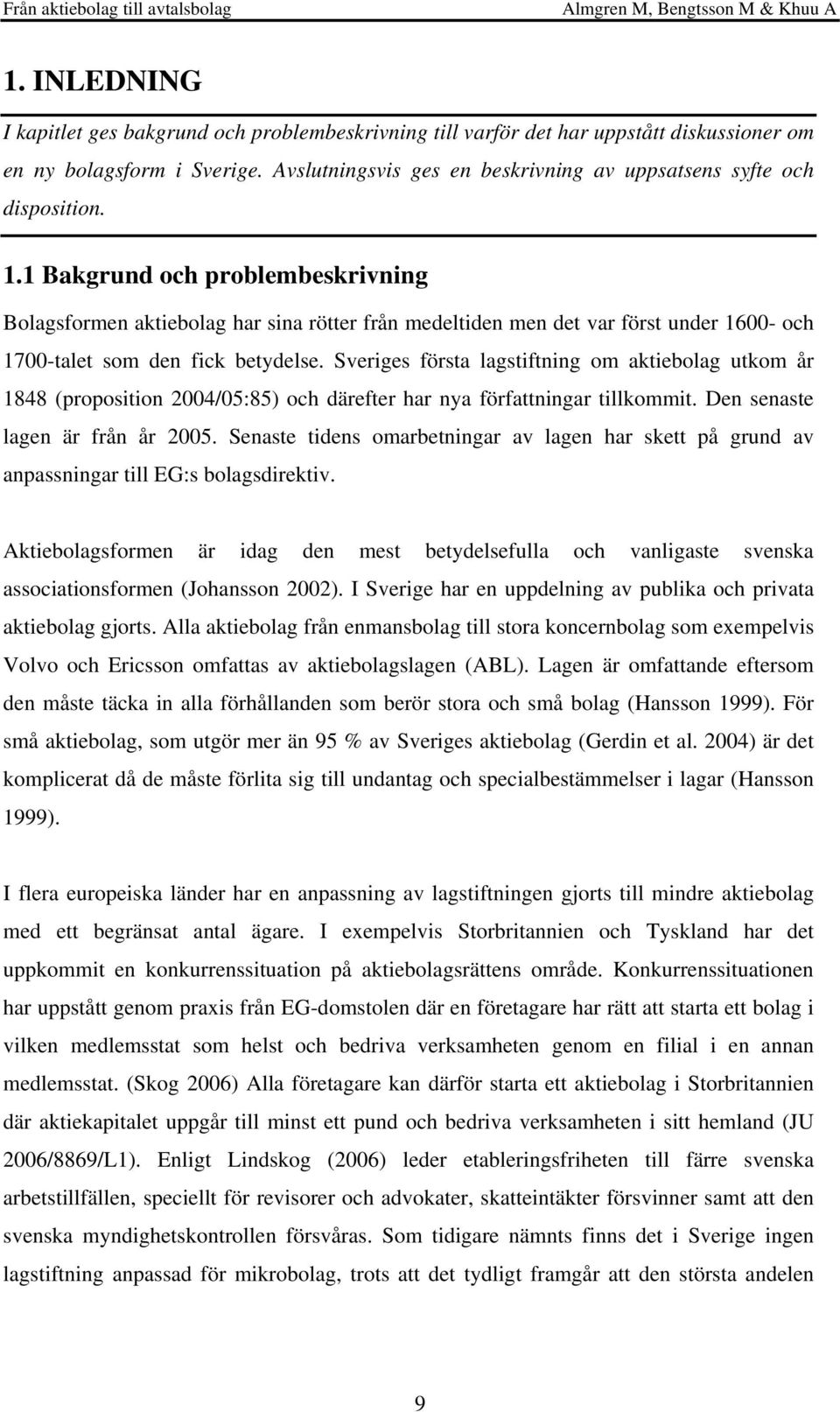 1 Bakgrund och problembeskrivning Bolagsformen aktiebolag har sina rötter från medeltiden men det var först under 1600- och 1700-talet som den fick betydelse.