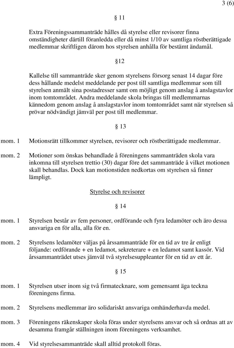 12 Kallelse till sammanträde sker genom styrelsens försorg senast 14 dagar före dess hållande medelst meddelande per post till samtliga medlemmar som till styrelsen anmält sina postadresser samt om