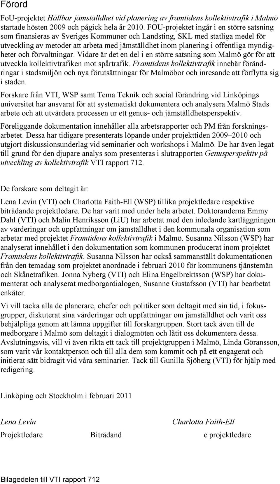 myndigheter och förvaltningar. Vidare är det en del i en större satsning som Malmö gör för att utveckla kollektivtrafiken mot spårtrafik.