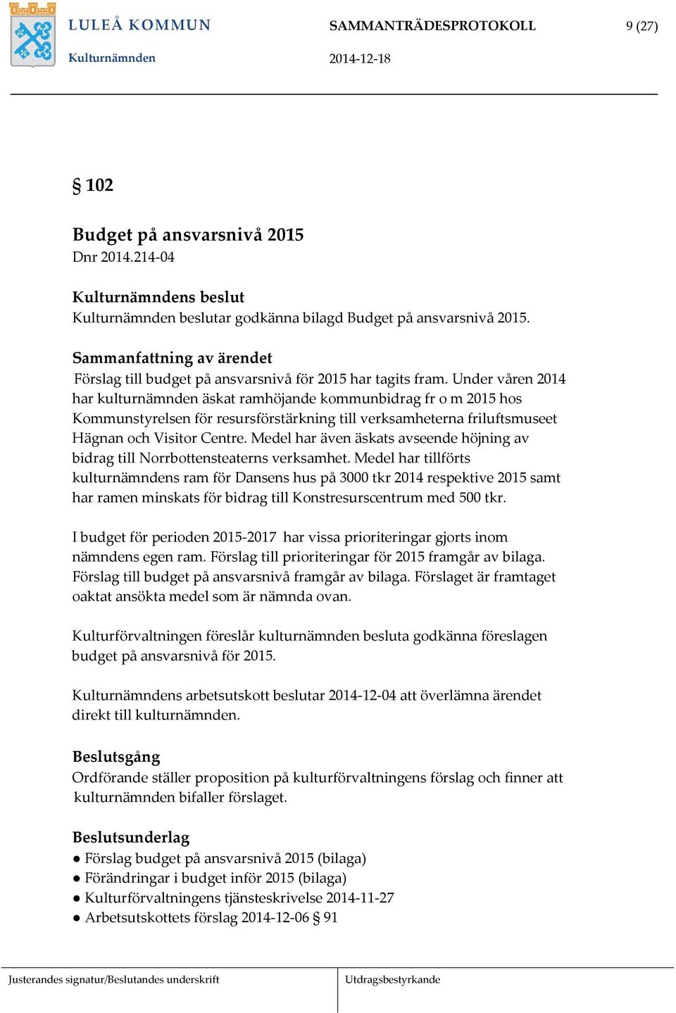 Under våren 2014 har kulturnämnden äskat ramhöjande kommunbidrag fr o m 2015 hos Kommunstyrelsen för resursförstärkning till verksamheterna friluftsmuseet Hägnan och Visitor Centre.