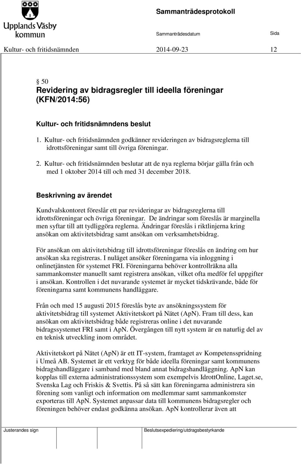 Kultur- och fritidsnämnden beslutar att de nya reglerna börjar gälla från och med 1 oktober 2014 till och med 31 december 2018.