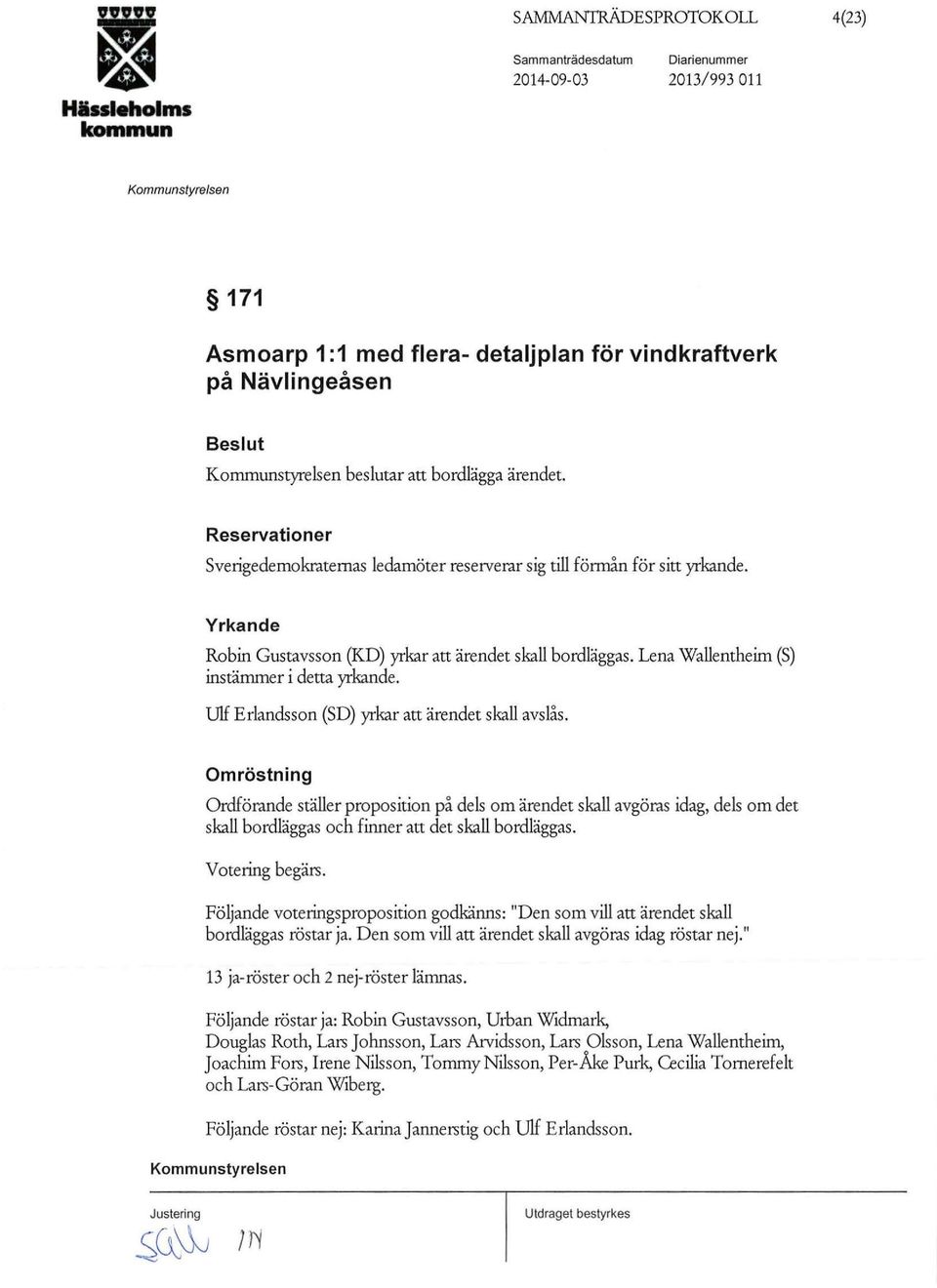 Lena Wallentheim (S) instämmer i detta yrkande. Ulf Erlandsson (SD) yrkar att ärendet skall avslås.