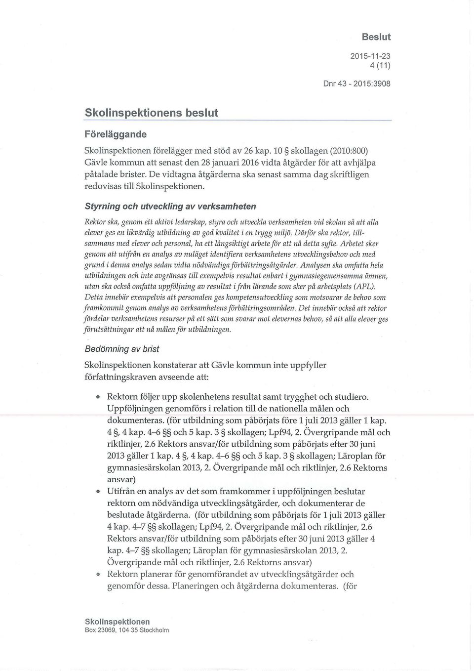 Styrning och utveckling av verksamheten Rektor ska, genom ett aktivt ledarskap, styra och utveckla verksamheten vid skolan så att alla elever ges en likvärdig utbildning av god kvalitet i en trygg