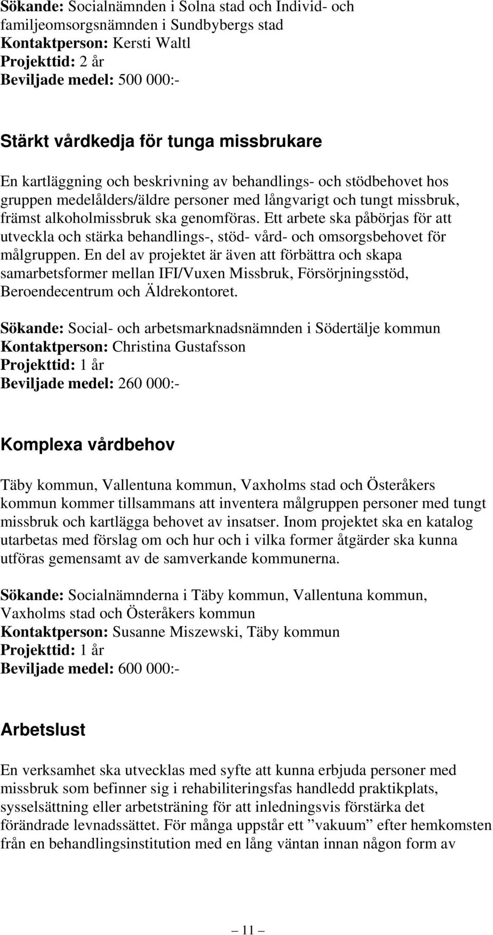 Ett arbete ska påbörjas för att utveckla och stärka behandlings-, stöd- vård- och omsorgsbehovet för målgruppen.