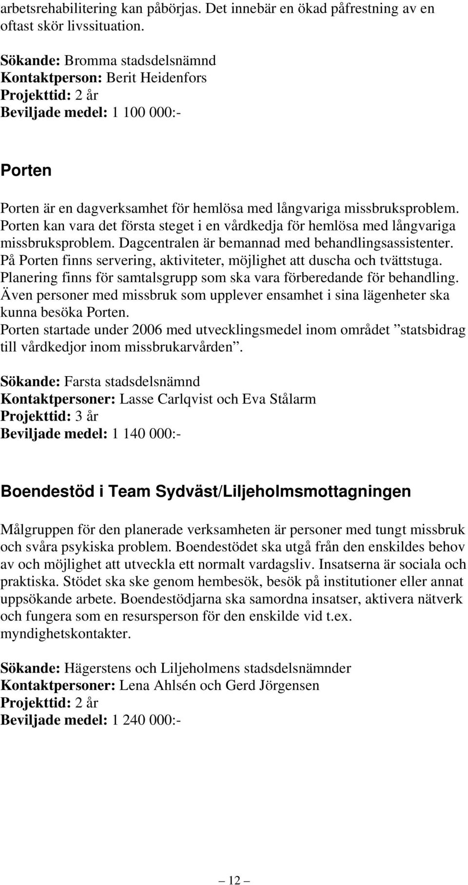 Porten kan vara det första steget i en vårdkedja för hemlösa med långvariga missbruksproblem. Dagcentralen är bemannad med behandlingsassistenter.