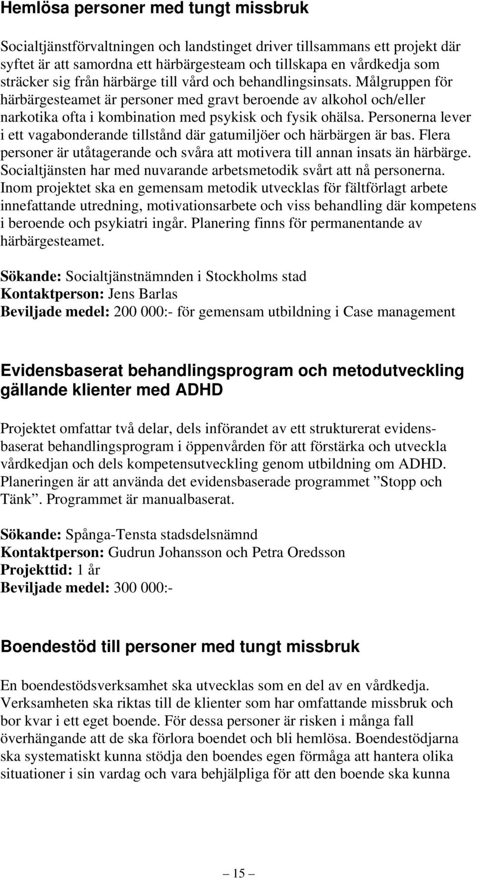 Personerna lever i ett vagabonderande tillstånd där gatumiljöer och härbärgen är bas. Flera personer är utåtagerande och svåra att motivera till annan insats än härbärge.