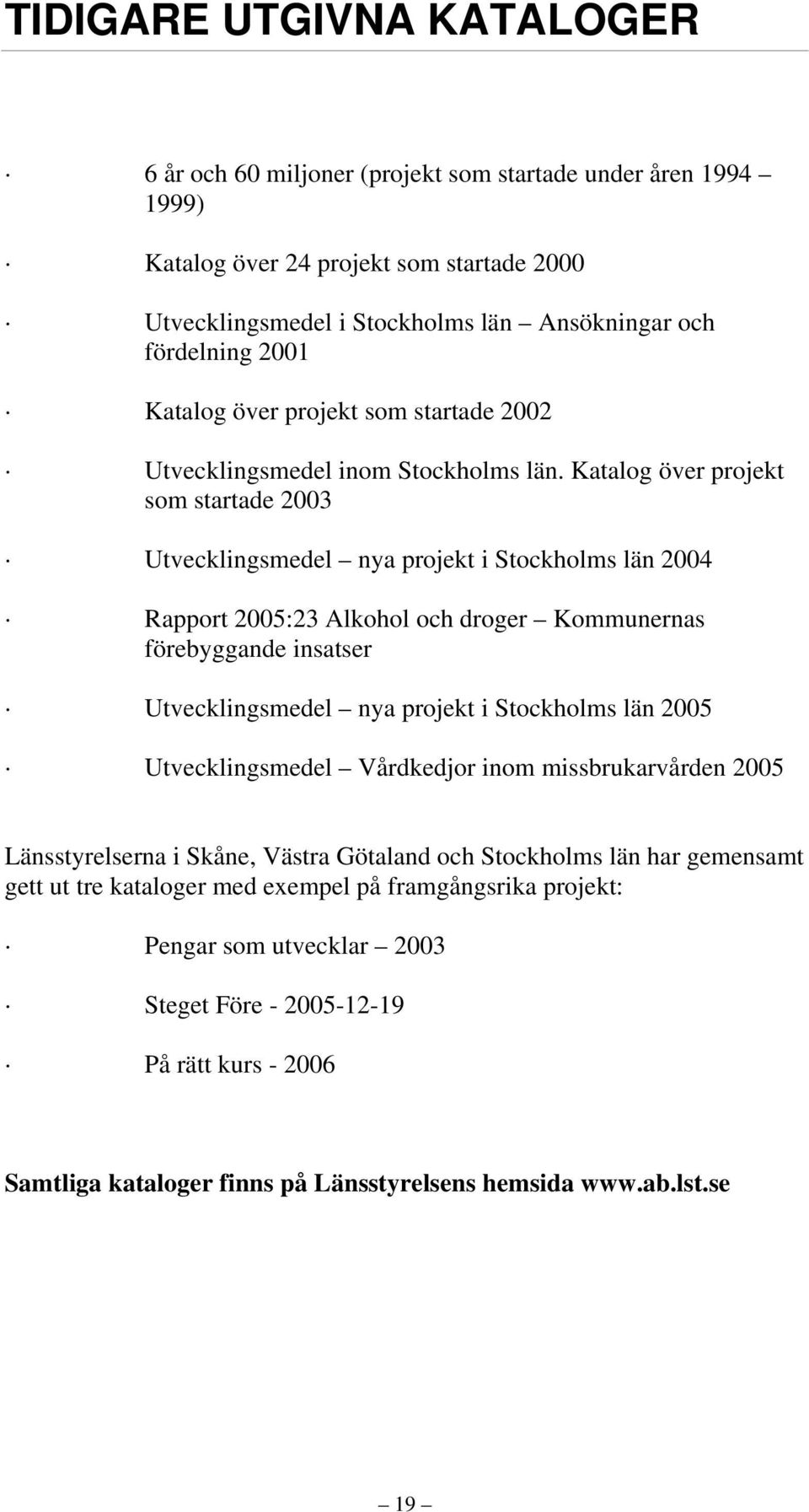 Katalog över projekt som startade 2003 Utvecklingsmedel nya projekt i Stockholms län 2004 Rapport 2005:23 Alkohol och droger Kommunernas förebyggande insatser Utvecklingsmedel nya projekt i