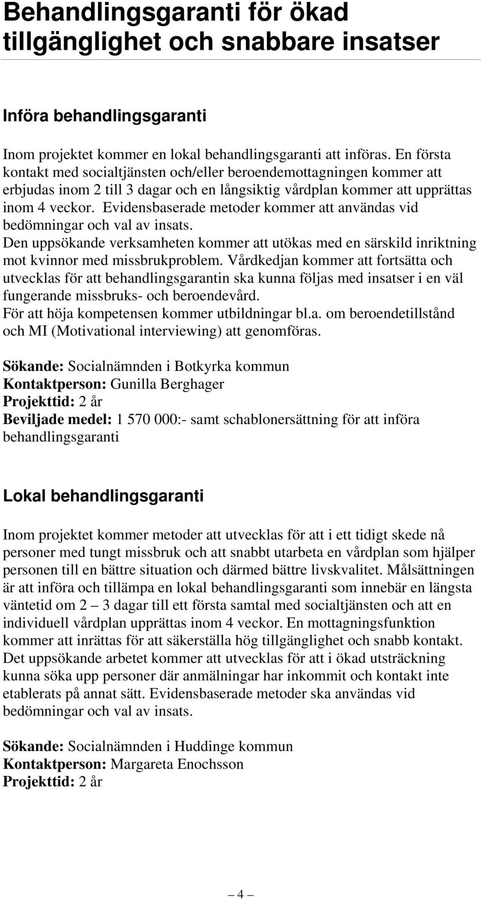 Evidensbaserade metoder kommer att användas vid bedömningar och val av insats. Den uppsökande verksamheten kommer att utökas med en särskild inriktning mot kvinnor med missbrukproblem.