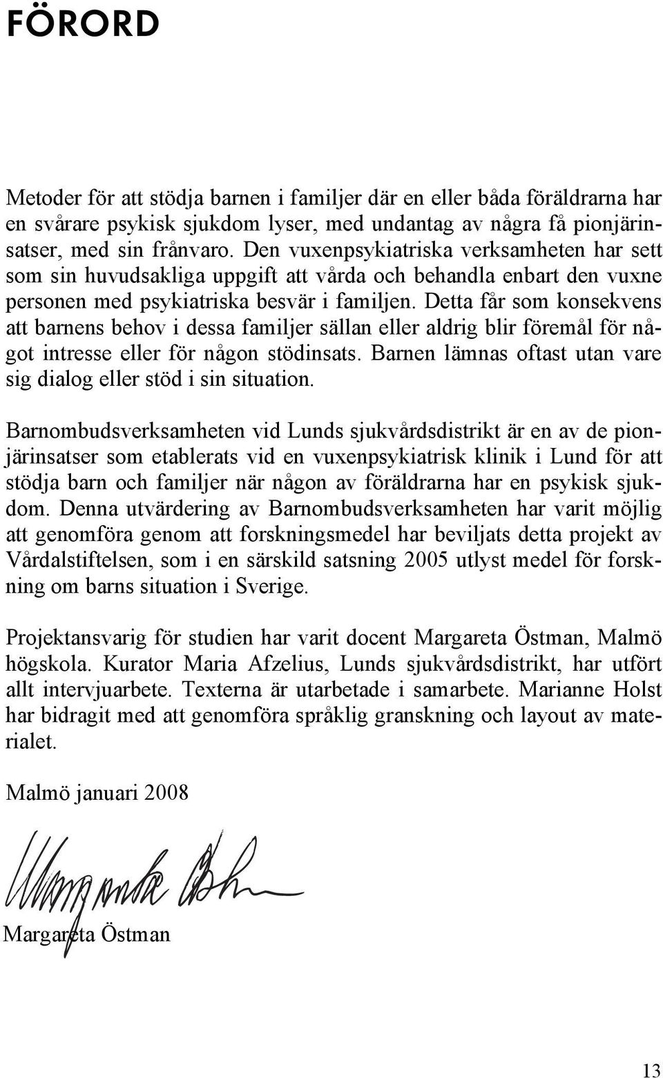 psykisk sjukdom lyser, med undantag av några få pionjärin- personen med psykiatriska besvär i familjen. Detta får som konsekvens satser, med sin frånvaro.