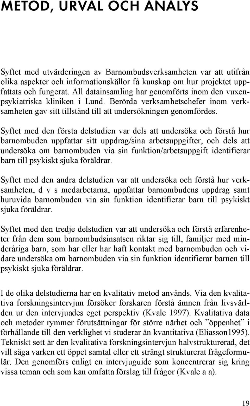 Syftet med den första delstudien var dels att undersöka och förstå hur barnombuden uppfattar sitt uppdrag/sina arbetsuppgifter, och dels att undersöka om barnombuden via sin funktion/arbetsuppgift