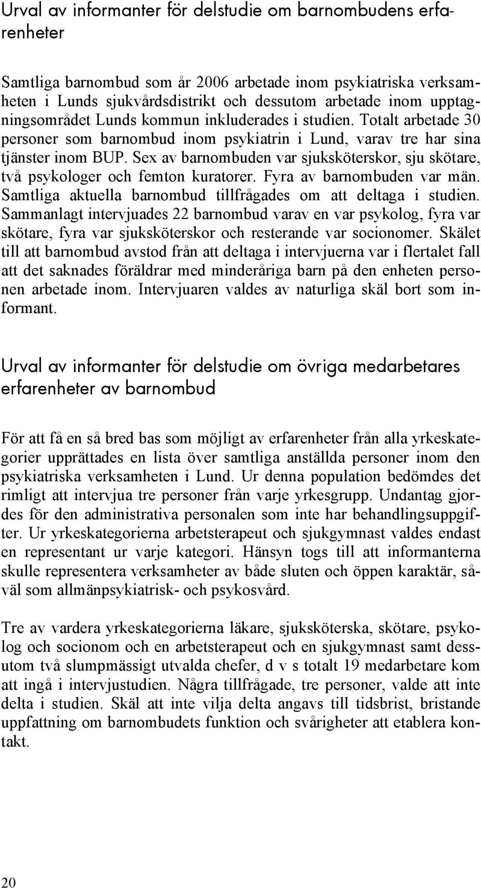 Sex av barnombuden var sjuksköterskor, sju skötare, två psykologer och femton kuratorer. Fyra av barnombuden var män. Samtliga aktuella barnombud tillfrågades om att deltaga i studien.