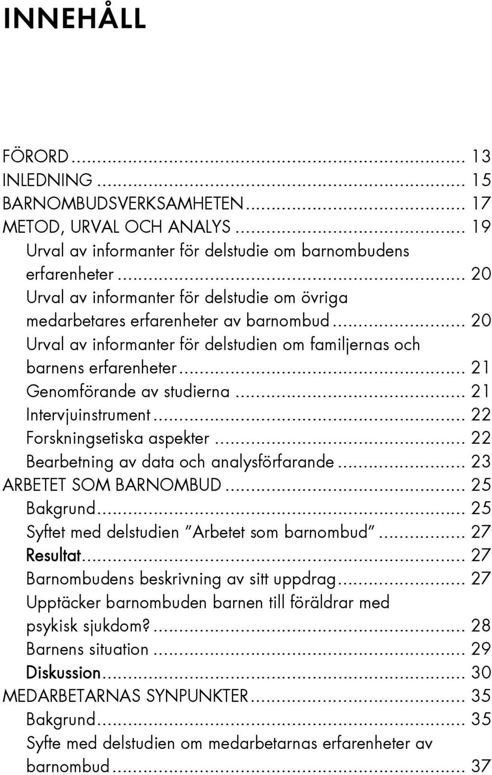 .. 21 Genomförande av studierna... 21 Intervjuinstrument... 22 Forskningsetiska aspekter... 22 Bearbetning av data och analysförfarande... 23 ARBETET SOM BARNOMBUD... 25 Bakgrund.