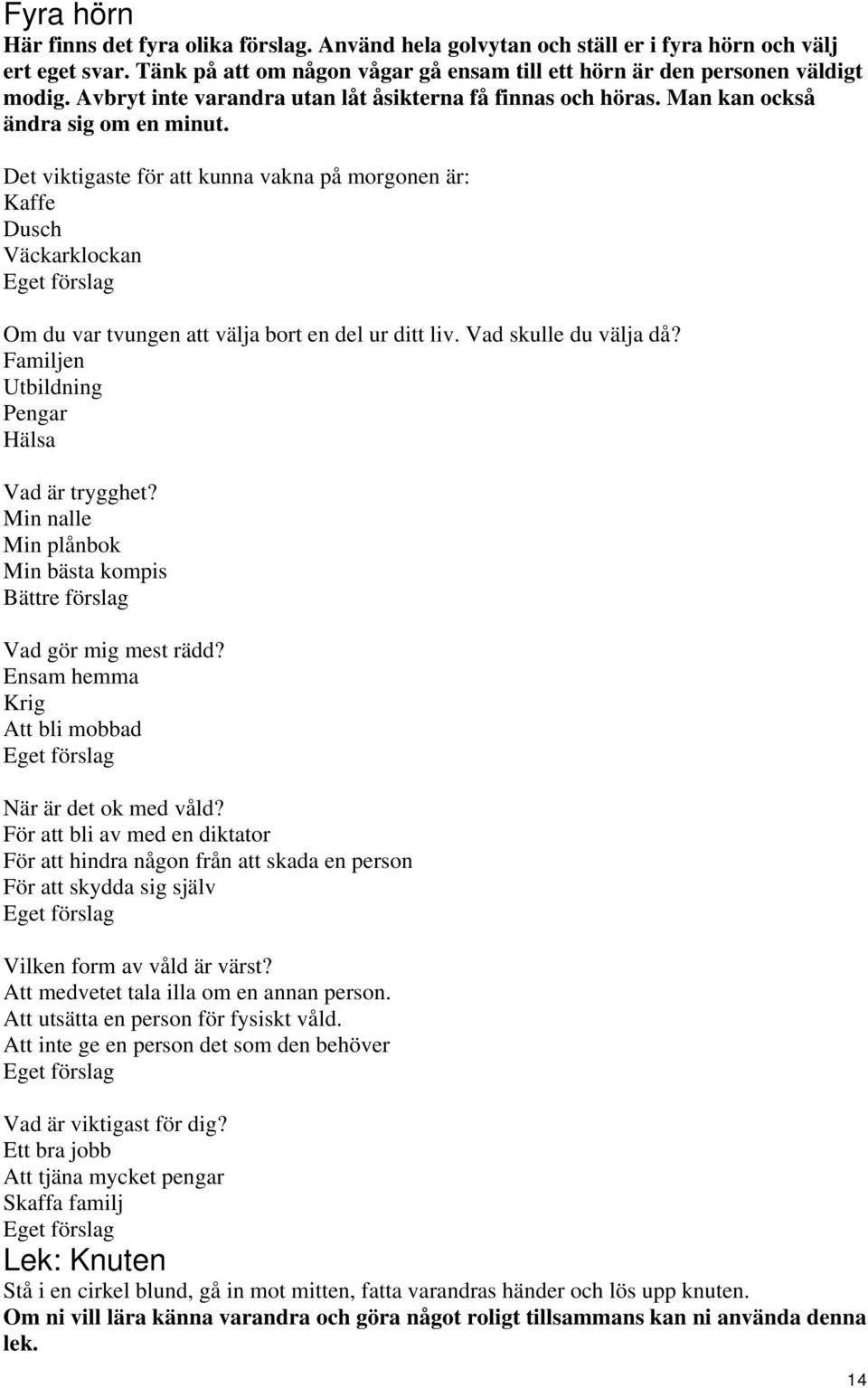 Det viktigaste för att kunna vakna på morgonen är: Kaffe Dusch Väckarklockan Eget förslag Om du var tvungen att välja bort en del ur ditt liv. Vad skulle du välja då?