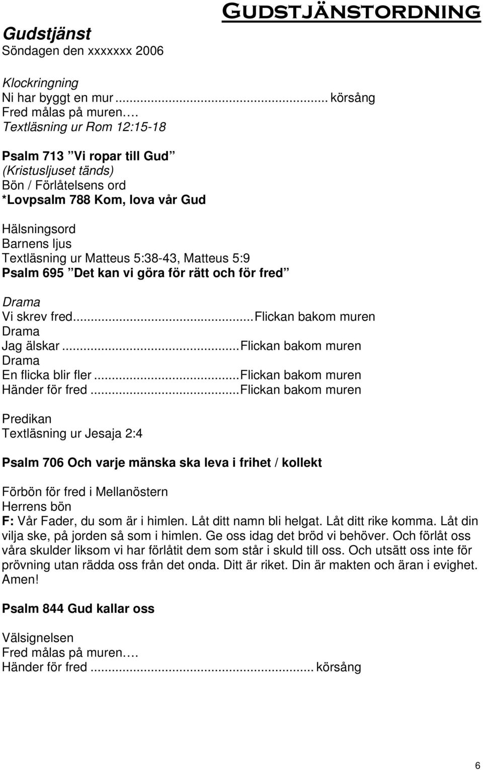 5:9 Psalm 695 Det kan vi göra för rätt och för fred Drama...Flickan bakom muren Drama Jag älskar...flickan bakom muren Drama En flicka blir fler...flickan bakom muren Händer för fred.