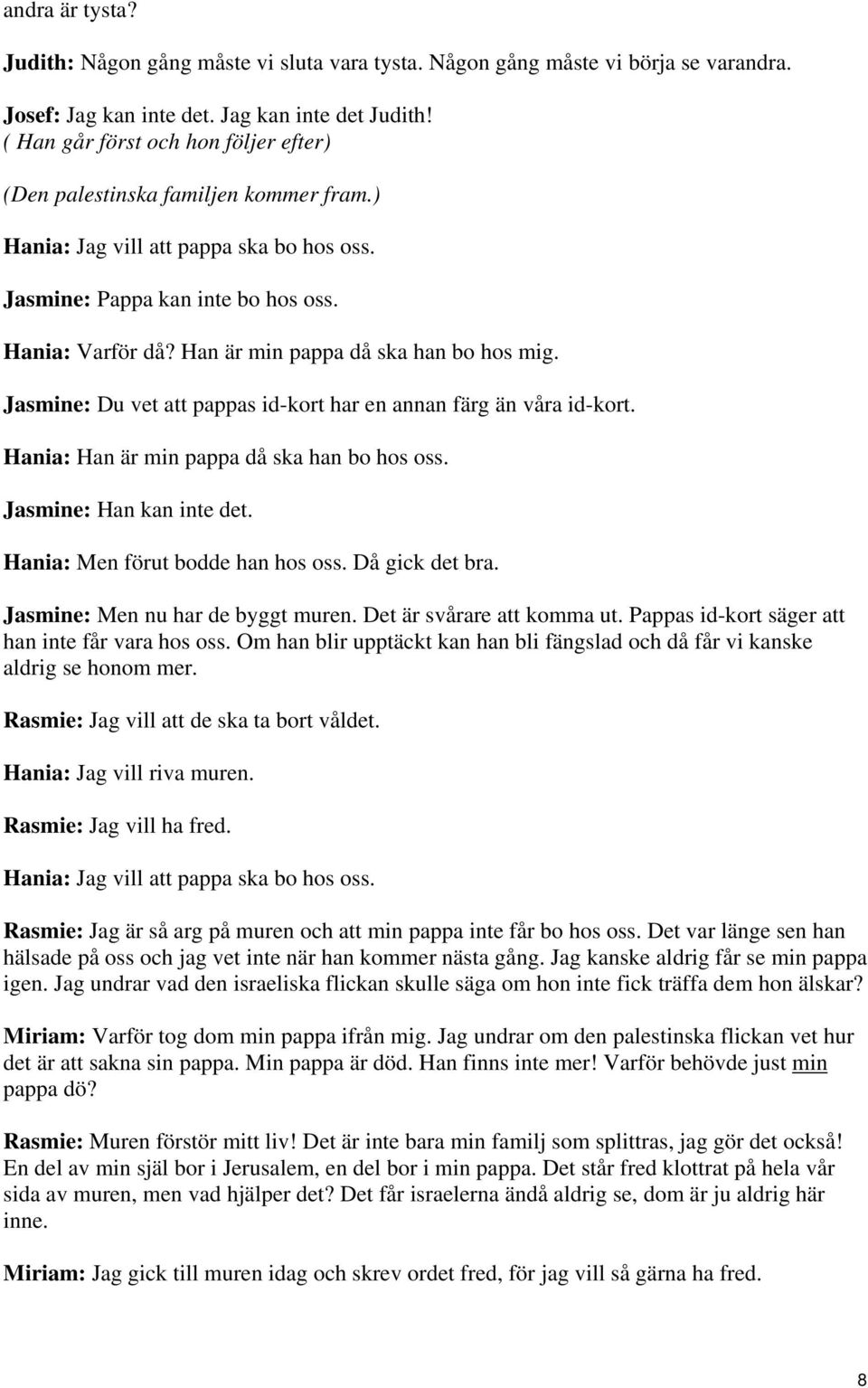 Han är min pappa då ska han bo hos mig. Jasmine: Du vet att pappas id-kort har en annan färg än våra id-kort. Hania: Han är min pappa då ska han bo hos oss. Jasmine: Han kan inte det.