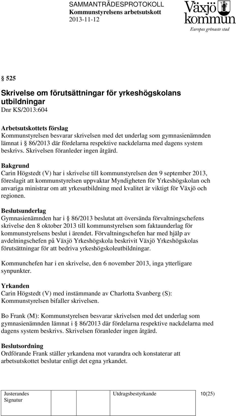 Carin Högstedt (V) har i skrivelse till kommunstyrelsen den 9 september 2013, föreslagit att kommunstyrelsen uppvaktar Myndigheten för Yrkeshögskolan och anvariga ministrar om att yrkesutbildning med