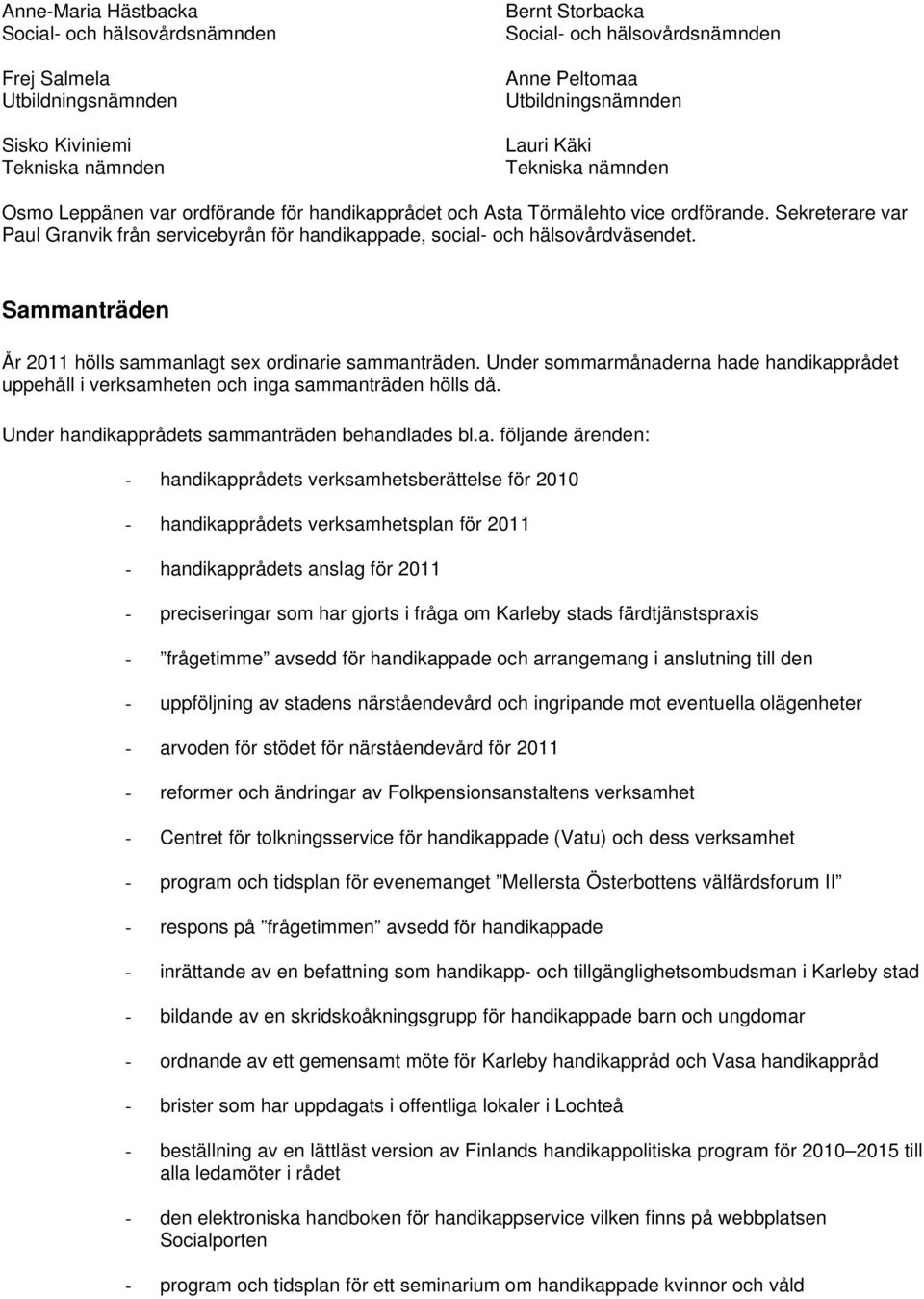 Sammanträden År 2011 hölls sammanlagt sex ordinarie sammanträden. Under sommarmånaderna hade handikapprådet uppehåll i verksamheten och inga sammanträden hölls då.