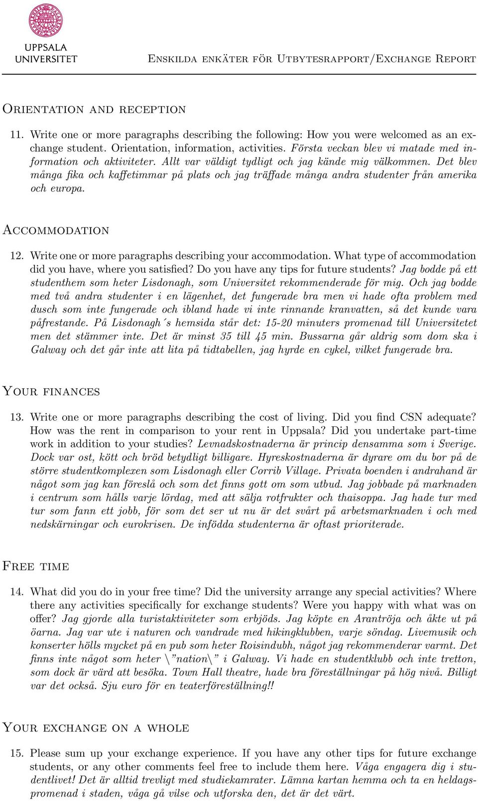 Det blev många fika och kaffetimmar på plats och jag träffade många andra studenter från amerika och europa. Accommodation 12. Write one or more paragraphs describing your accommodation.