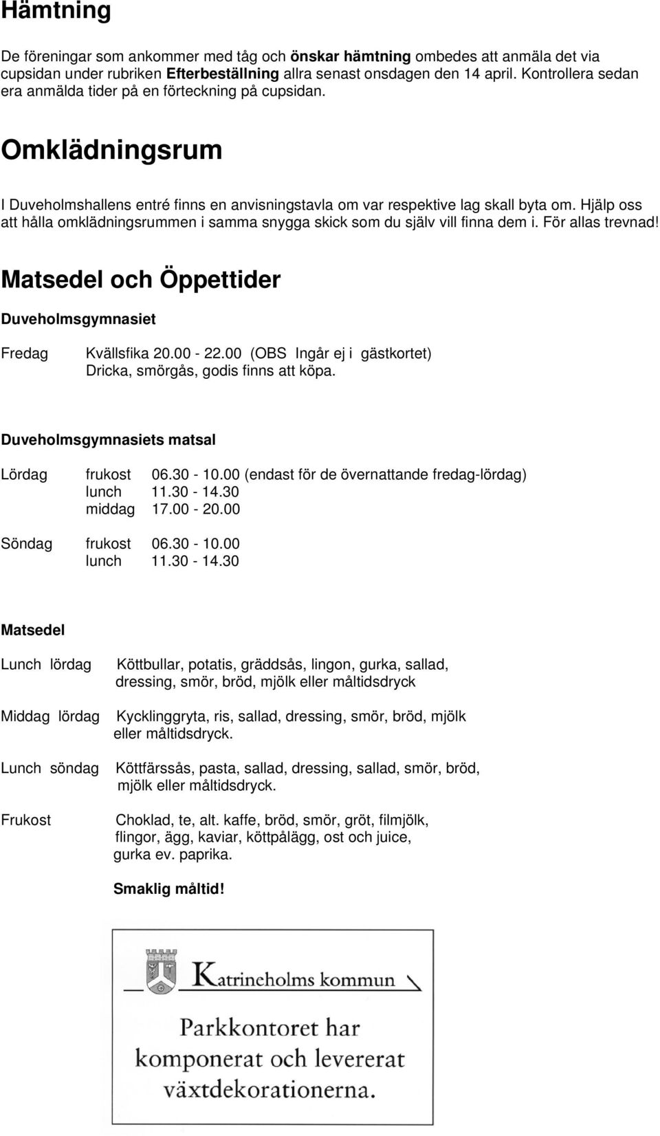 Hjälp oss att hålla omklädningsrummen i samma snygga skick som du själv vill finna dem i. För allas trevnad! Matsedel och Öppettider Duveholmsgymnasiet Fredag Kvällsfika 20.00-22.